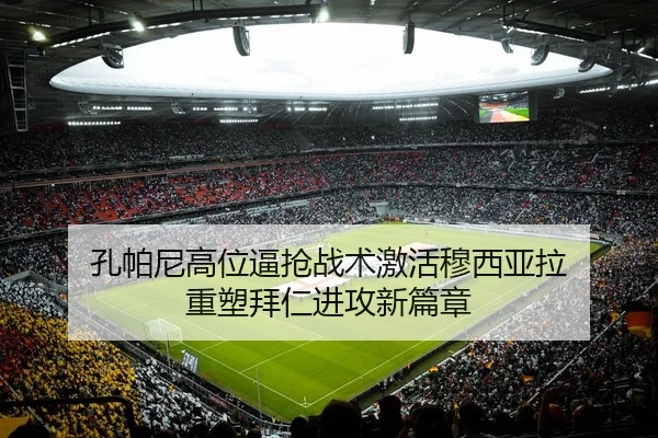 孔帕尼高位逼抢战术激活穆西亚拉 重塑拜仁进攻新篇章