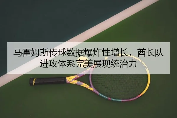 马霍姆斯传球数据爆炸性增长，酋长队进攻体系完美展现统治力